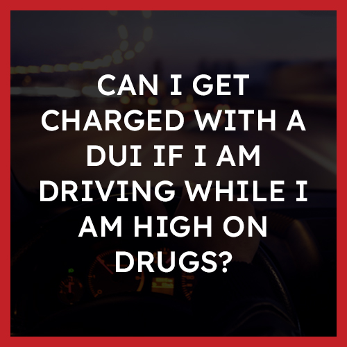 Can I get charged with a DUI if I am driving while I am high on drugs