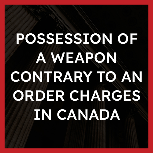 Possession of a Weapon Contrary to an Order Charges in Canada