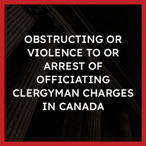 Obstructing or Violence to or Arrest of Officiating Clergyman Charges in Canada