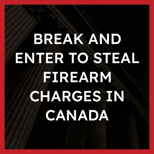 Break and Enter to Steal Firearm Charges in Canada