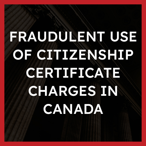 Fraudulent Use of Citizenship Certificate Charges in Canada