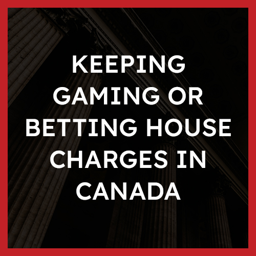 Keeping gaming or betting house Charges in Canada
